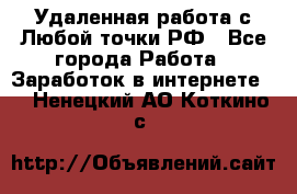 Удаленная работа с Любой точки РФ - Все города Работа » Заработок в интернете   . Ненецкий АО,Коткино с.